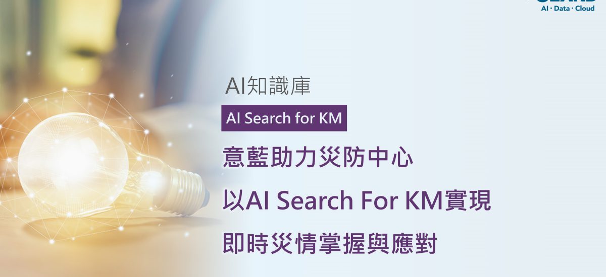 <span style=" display: block; font-size: 0.8em; font-weight: 100; color: #A5A3A3;">精華文章</span>意藍助力災防中心，以AI Search For KM實現即時災情掌握與應對