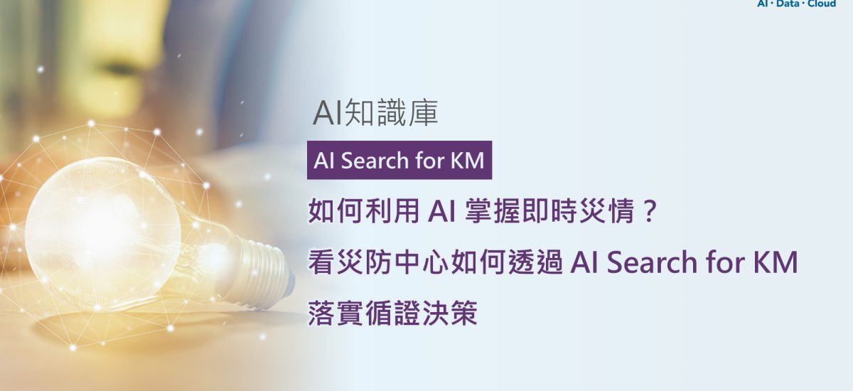 <span style=" display: block; font-size: 0.8em; font-weight: 100; color: #A5A3A3;">精華文章</span>如何利用 AI 掌握即時災情？看災防中心如何透過 AI Search for KM 落實循證決策